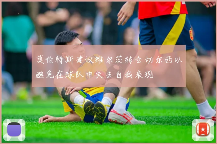 莫伦特斯建议维尔茨转会切尔西以避免在球队中失去自我表现