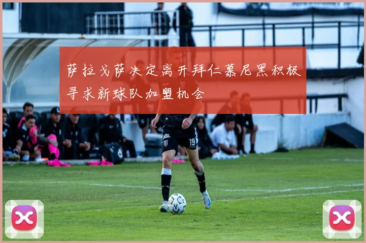 萨拉戈萨决定离开拜仁慕尼黑积极寻求新球队加盟机会